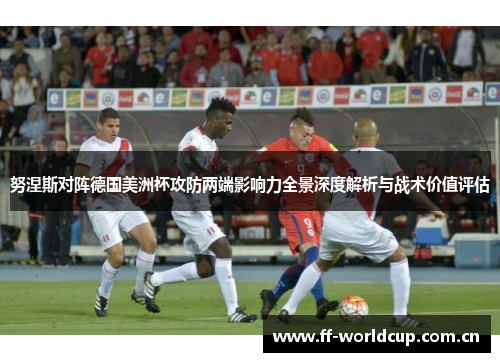 努涅斯对阵德国美洲杯攻防两端影响力全景深度解析与战术价值评估 努涅斯对阵德国美洲杯攻防两端影响力全景深度解析与战术价值评估